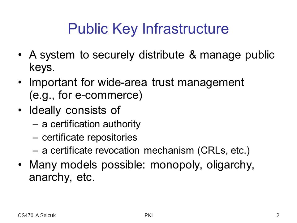 CS470, A.SelcukPKI2 Public Key Infrastructure A system to securely distribute & manage public keys.
