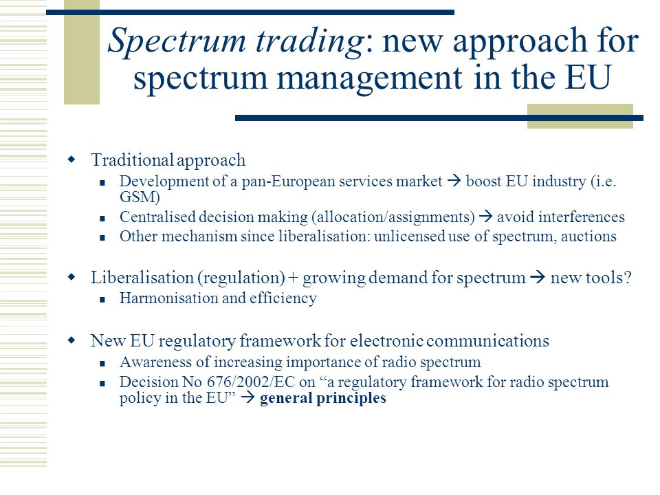 Spectrum trading: new approach for spectrum management in the EU  Traditional approach Development of a pan-European services market  boost EU industry (i.e.