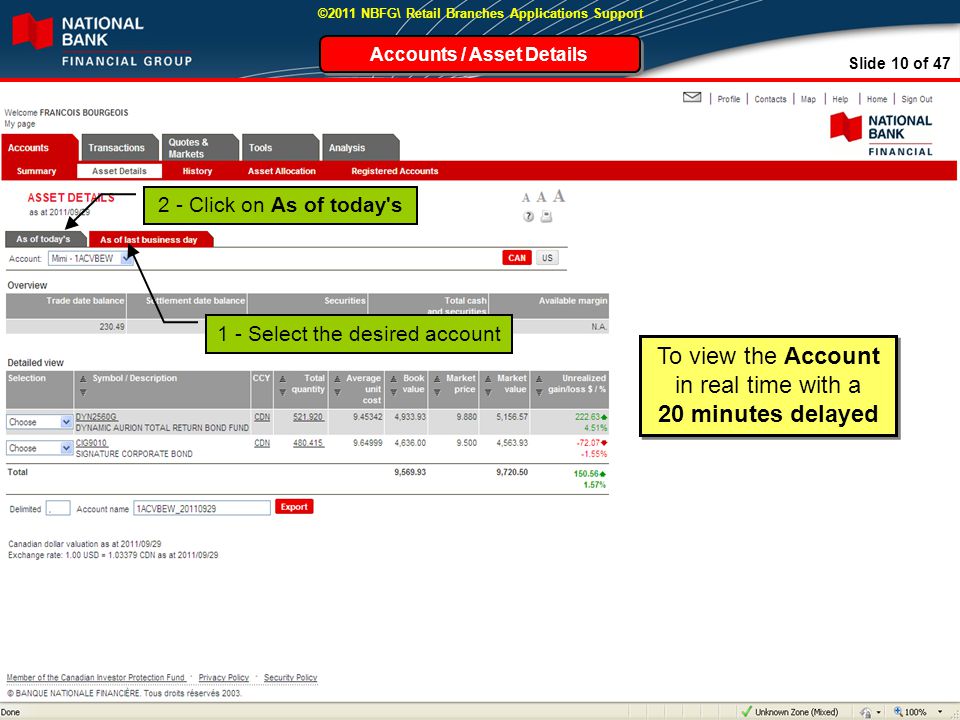 Slide 10 of 47 ©2011 NBFG\ Retail Branches Applications Support 2 - Click on As of today s Accounts / Asset Details To view the Account in real time with a 20 minutes delayed To view the Account in real time with a 20 minutes delayed 1 - Select the desired account