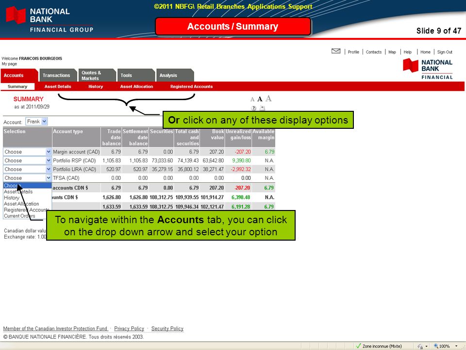 Slide 9 of 47 ©2011 NBFG\ Retail Branches Applications Support To navigate within the Accounts tab, you can click on the drop down arrow and select your option Or click on any of these display options Accounts / Summary