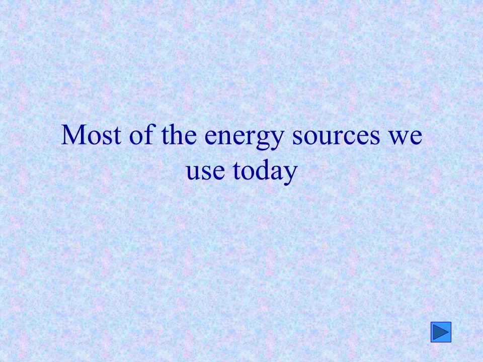 Most of the energy sources we use today