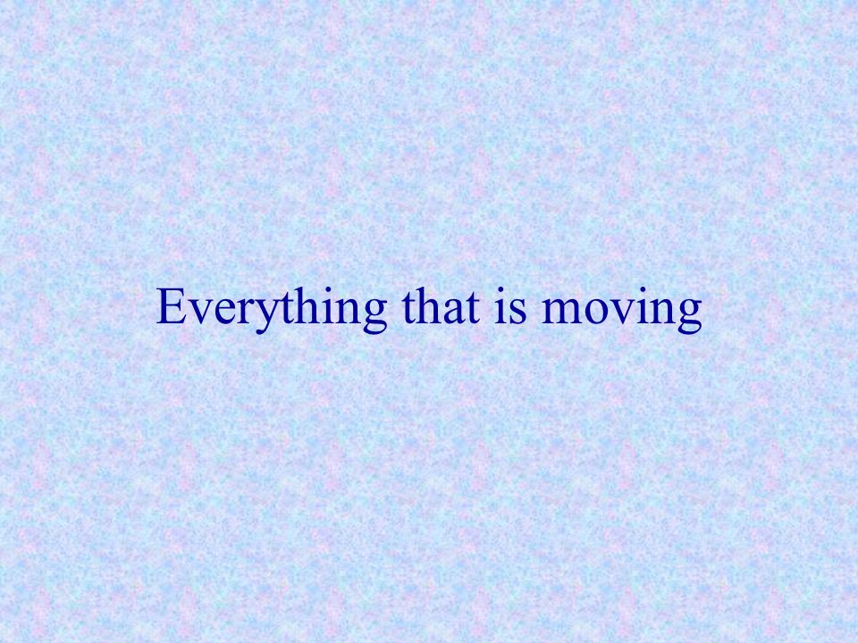 Everything that is moving