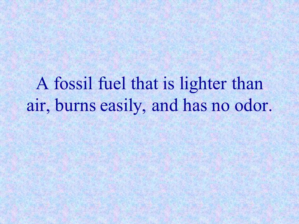 A fossil fuel that is lighter than air, burns easily, and has no odor.