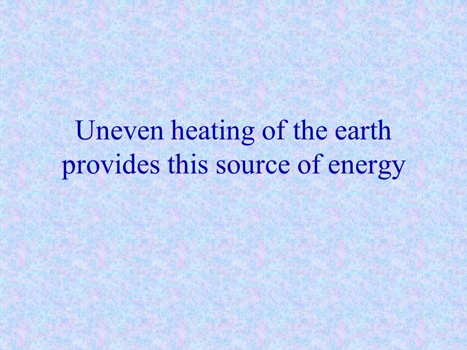 Uneven heating of the earth provides this source of energy