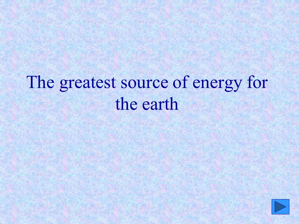 The greatest source of energy for the earth
