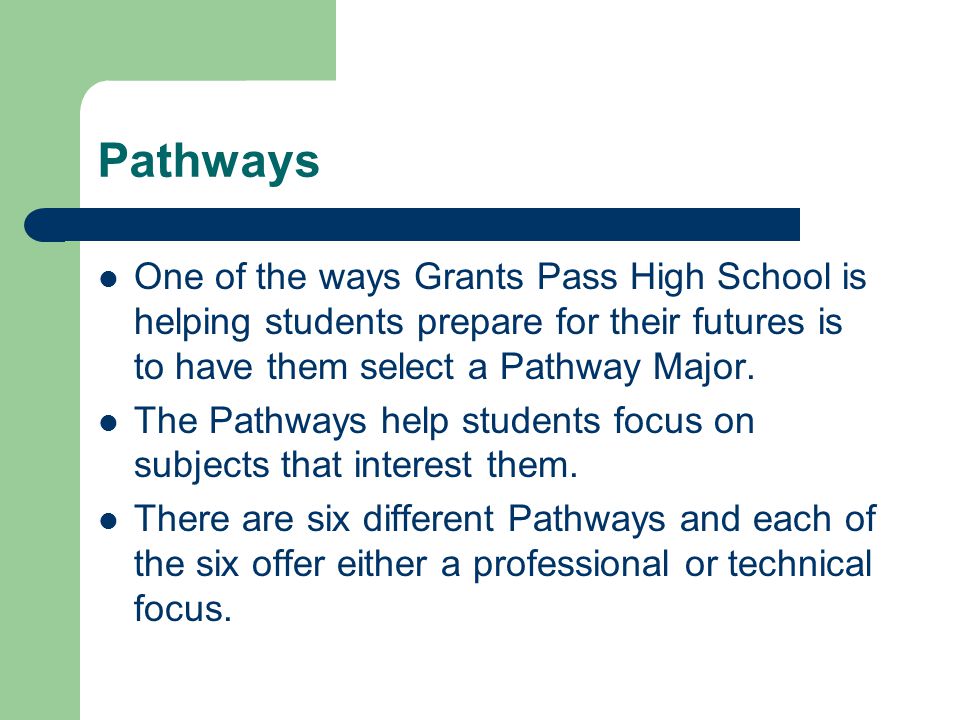 Pathways One of the ways Grants Pass High School is helping students prepare for their futures is to have them select a Pathway Major.