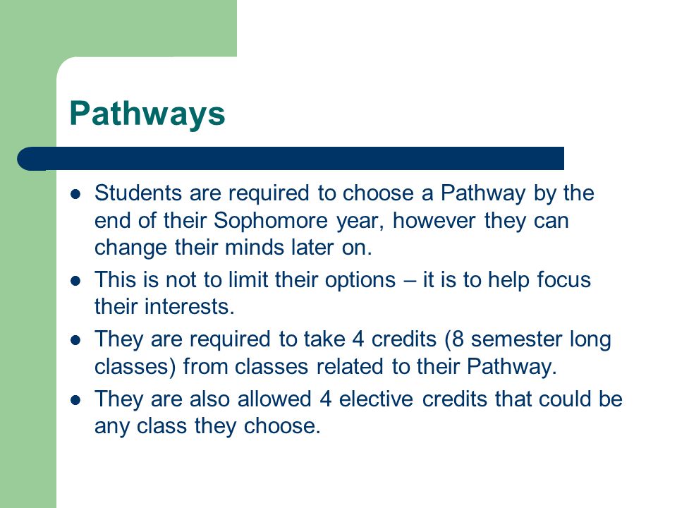 Pathways Students are required to choose a Pathway by the end of their Sophomore year, however they can change their minds later on.