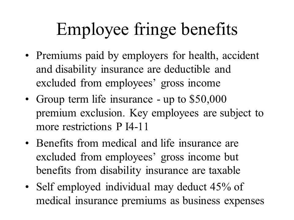 Employee fringe benefits Premiums paid by employers for health, accident and disability insurance are deductible and excluded from employees’ gross income Group term life insurance - up to $50,000 premium exclusion.