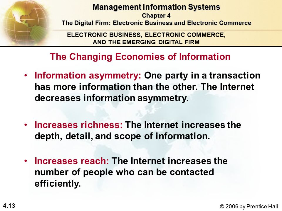 4.13 © 2006 by Prentice Hall ELECTRONIC BUSINESS, ELECTRONIC COMMERCE, AND THE EMERGING DIGITAL FIRM Information asymmetry: One party in a transaction has more information than the other.