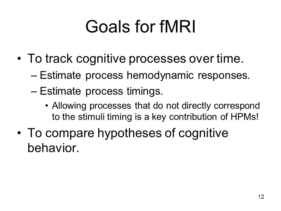 12 Goals for fMRI To track cognitive processes over time.