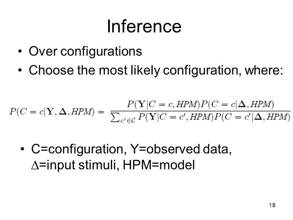 18 Inference Over configurations Choose the most likely configuration, where: C=configuration, Y=observed data,  =input stimuli, HPM=model