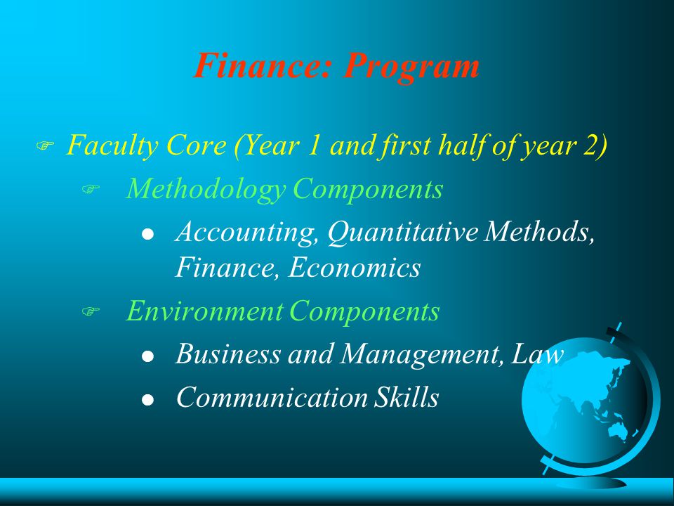 Finance: Program F Faculty Core (Year 1 and first half of year 2)  Methodology Components l Accounting, Quantitative Methods, Finance, Economics  Environment Components l Business and Management, Law l Communication Skills