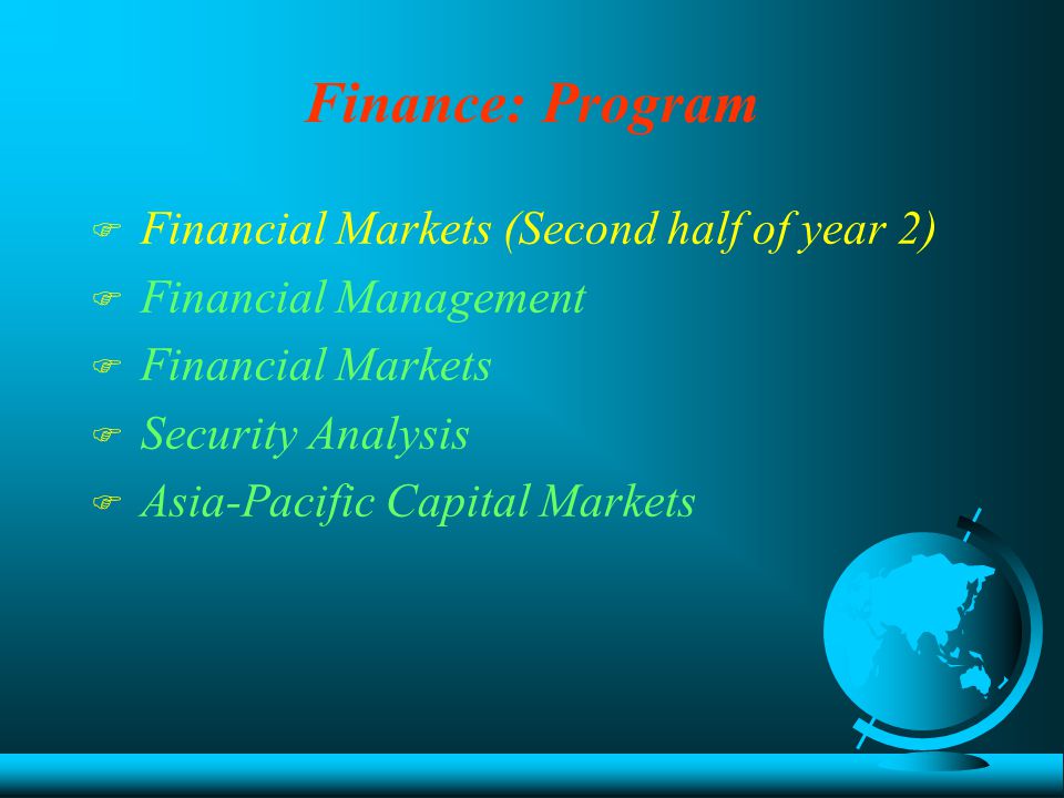 Finance: Program F Financial Markets (Second half of year 2) F Financial Management F Financial Markets F Security Analysis F Asia-Pacific Capital Markets