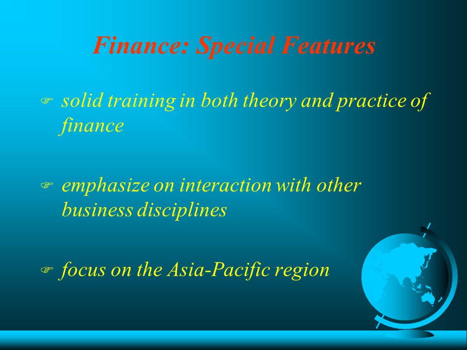 Finance: Special Features F solid training in both theory and practice of finance F emphasize on interaction with other business disciplines F focus on the Asia-Pacific region