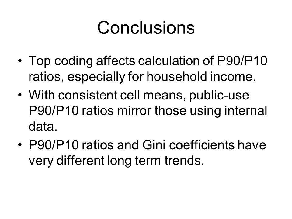 Conclusions Top coding affects calculation of P90/P10 ratios, especially for household income.