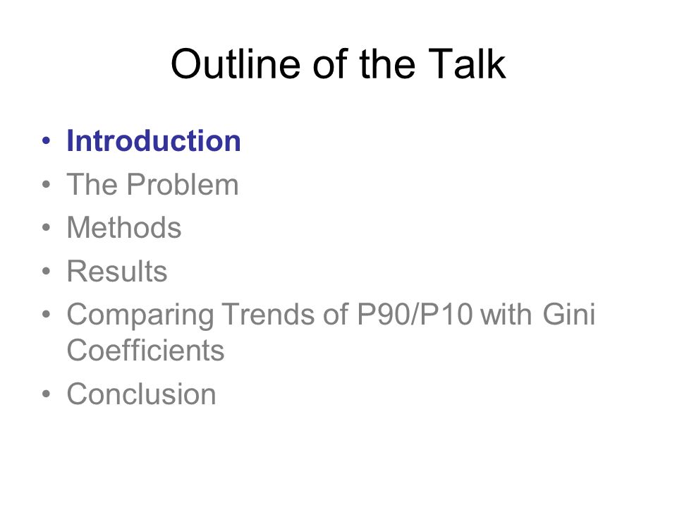 Outline of the Talk Introduction The Problem Methods Results Comparing Trends of P90/P10 with Gini Coefficients Conclusion
