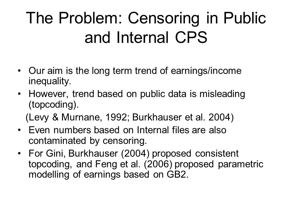 The Problem: Censoring in Public and Internal CPS Our aim is the long term trend of earnings/income inequality.