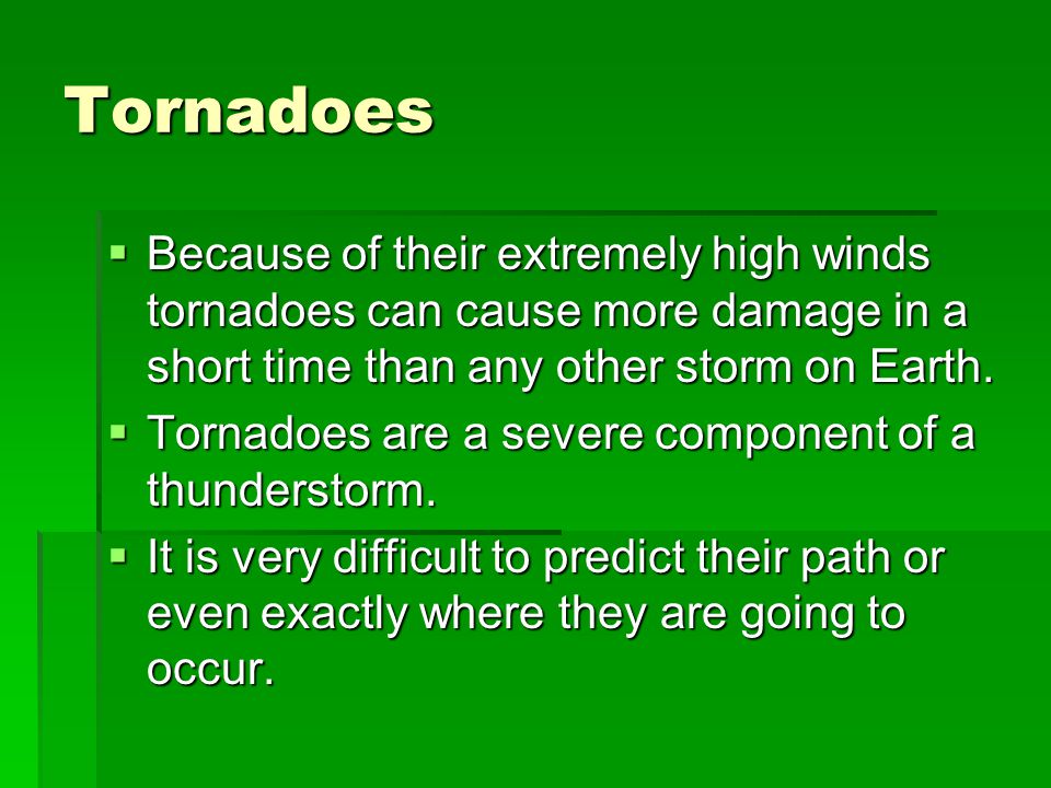 Tornadoes  Because of their extremely high winds tornadoes can cause more damage in a short time than any other storm on Earth.