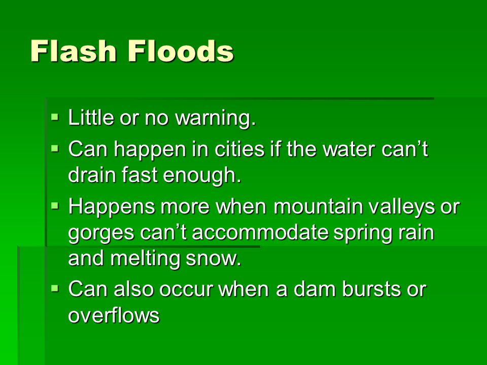 Flash Floods  Little or no warning.  Can happen in cities if the water can’t drain fast enough.