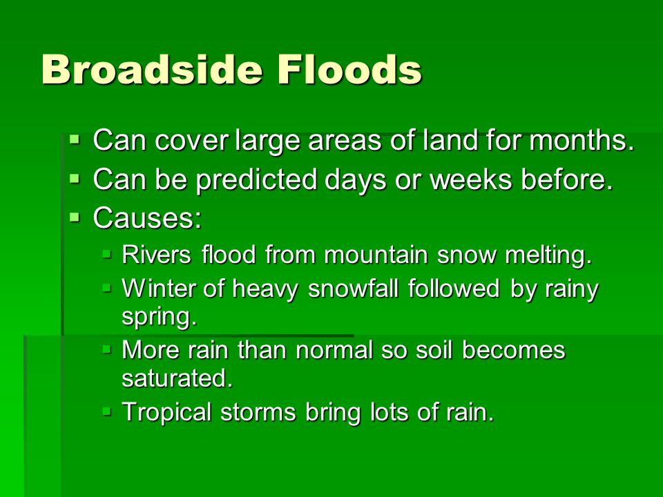 Broadside Floods  Can cover large areas of land for months.
