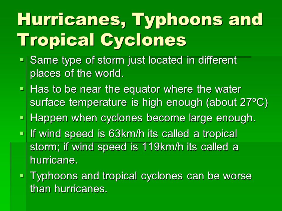 Hurricanes, Typhoons and Tropical Cyclones  Same type of storm just located in different places of the world.