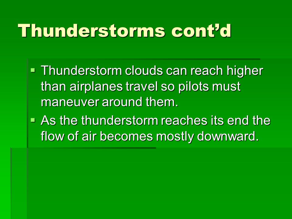 Thunderstorms cont’d  Thunderstorm clouds can reach higher than airplanes travel so pilots must maneuver around them.