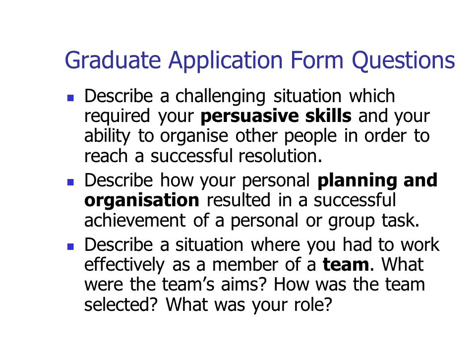 Graduate Application Form Questions Describe a challenging situation which required your persuasive skills and your ability to organise other people in order to reach a successful resolution.