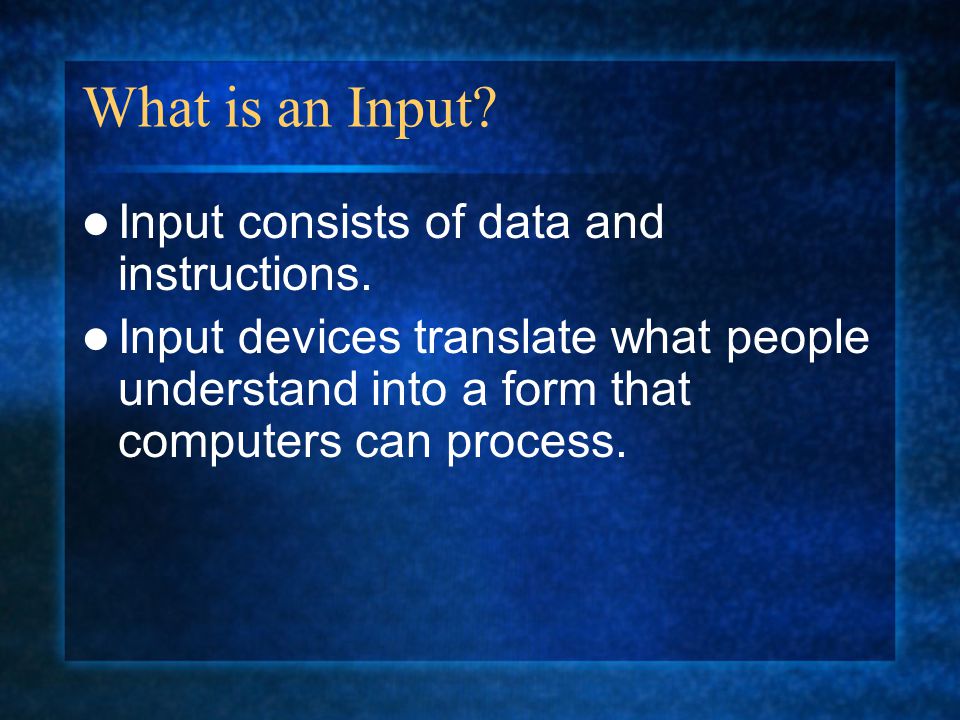 What is an Input. Input consists of data and instructions.