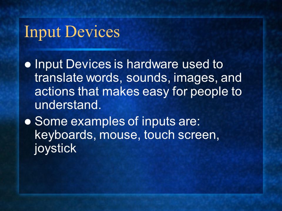 Input Devices Input Devices is hardware used to translate words, sounds, images, and actions that makes easy for people to understand.