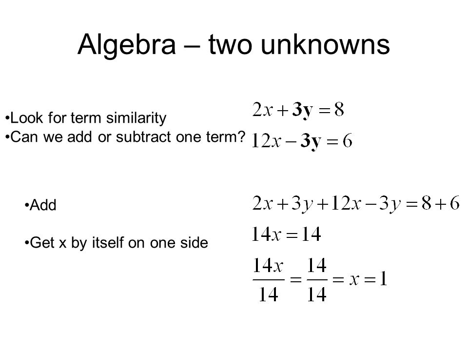Algebra – two unknowns Look for term similarity Can we add or subtract one term.