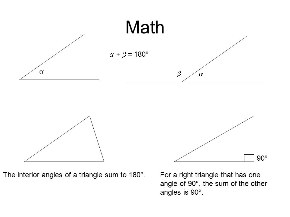 Math        180° The interior angles of a triangle sum to 180°.For a right triangle that has one angle of 90°, the sum of the other angles is 90°.
