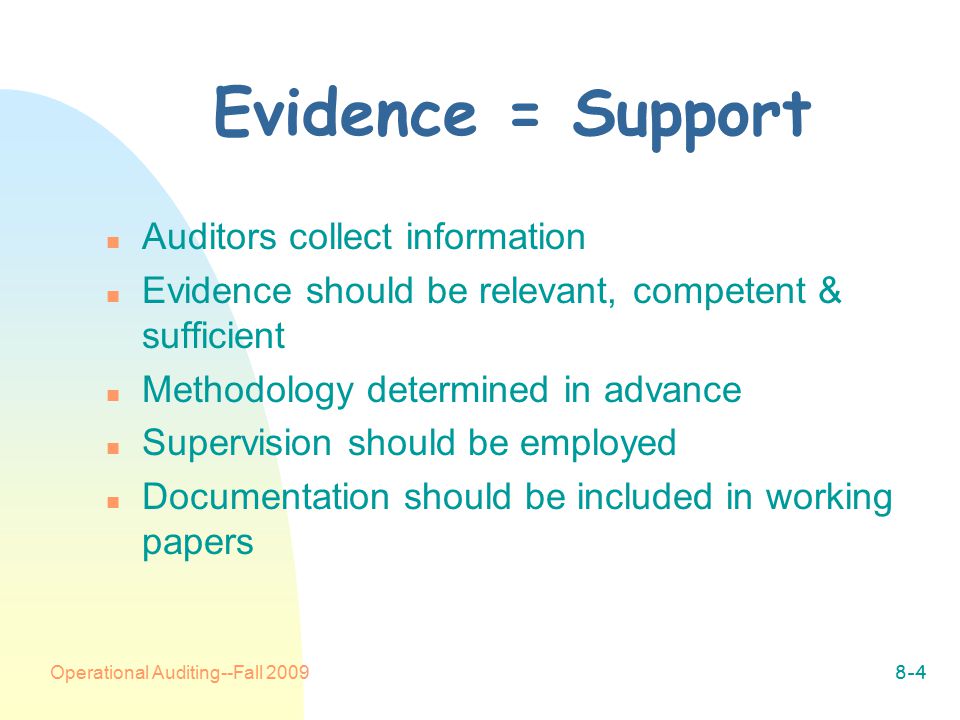 Operational Auditing--Fall Evidence = Support n Auditors collect information n Evidence should be relevant, competent & sufficient n Methodology determined in advance n Supervision should be employed n Documentation should be included in working papers