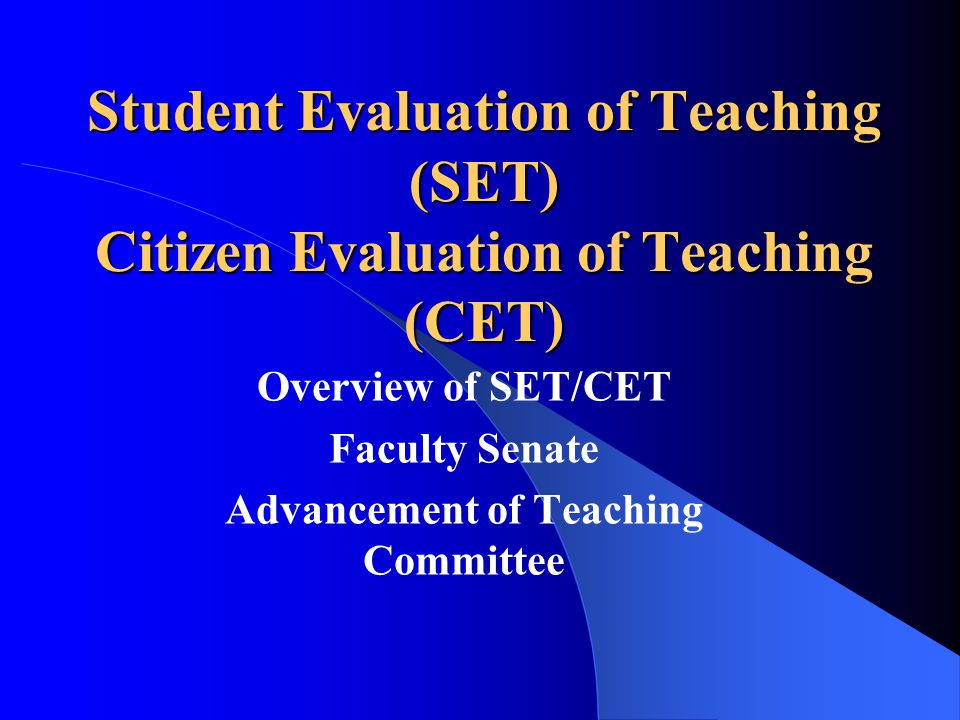 Student Evaluation of Teaching (SET) Citizen Evaluation of Teaching (CET) Overview of SET/CET Faculty Senate Advancement of Teaching Committee