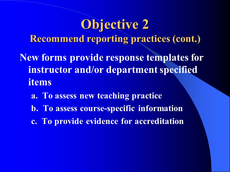 Objective 2 Recommend reporting practices (cont.) New forms provide response templates for instructor and/or department specified items a.