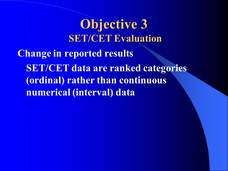 Objective 3 SET/CET Evaluation Change in reported results SET/CET data are ranked categories (ordinal) rather than continuous numerical (interval) data