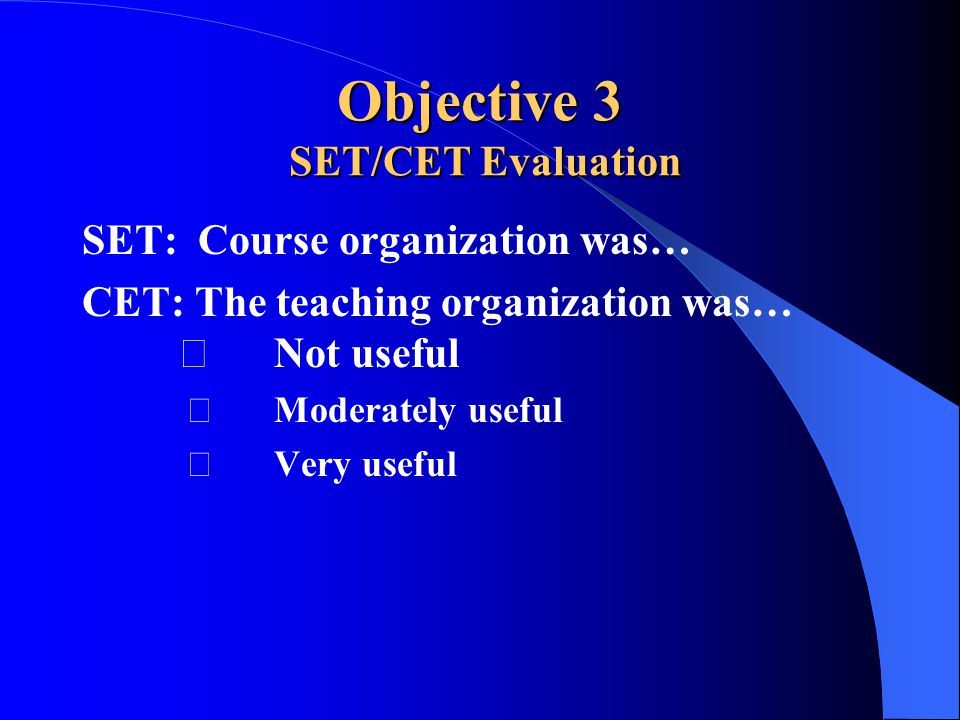 Objective 3 SET/CET Evaluation SET: Course organization was… CET: The teaching organization was… Not useful Moderately useful Very useful