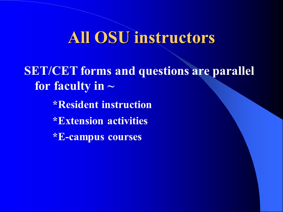All OSU instructors SET/CET forms and questions are parallel for faculty in ~ *Resident instruction *Extension activities *E-campus courses