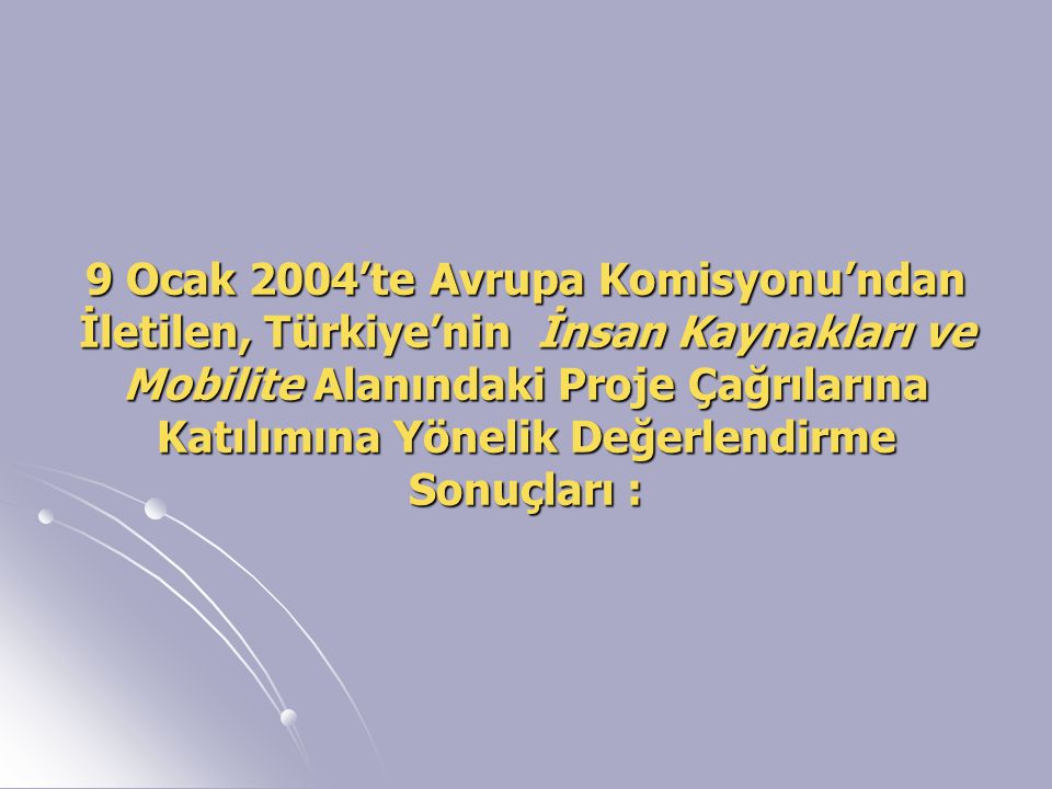9 Ocak 2004’te Avrupa Komisyonu’ndan İletilen, Türkiye’nin İnsan Kaynakları ve Mobilite Alanındaki Proje Çağrılarına Katılımına Yönelik Değerlendirme Sonuçları :