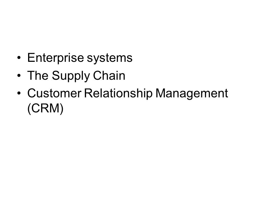Enterprise systems The Supply Chain Customer Relationship Management (CRM)
