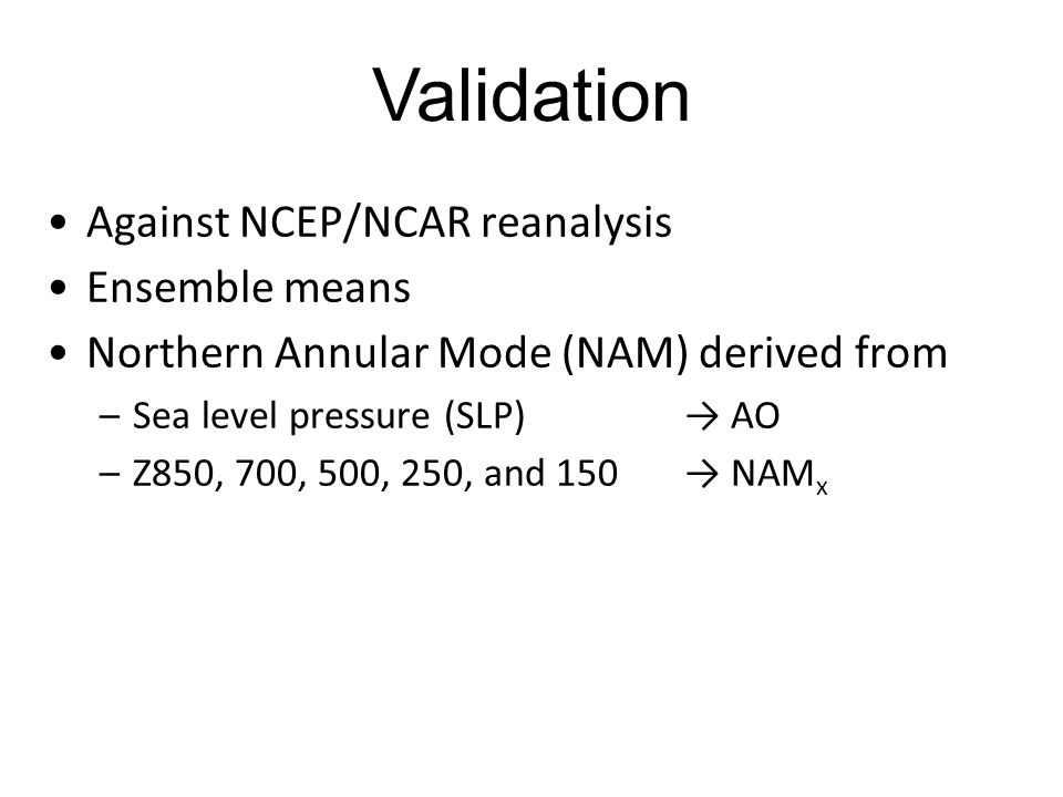 Validation Against NCEP/NCAR reanalysis Ensemble means Northern Annular Mode (NAM) derived from –Sea level pressure (SLP) → AO –Z850, 700, 500, 250, and 150 → NAM x