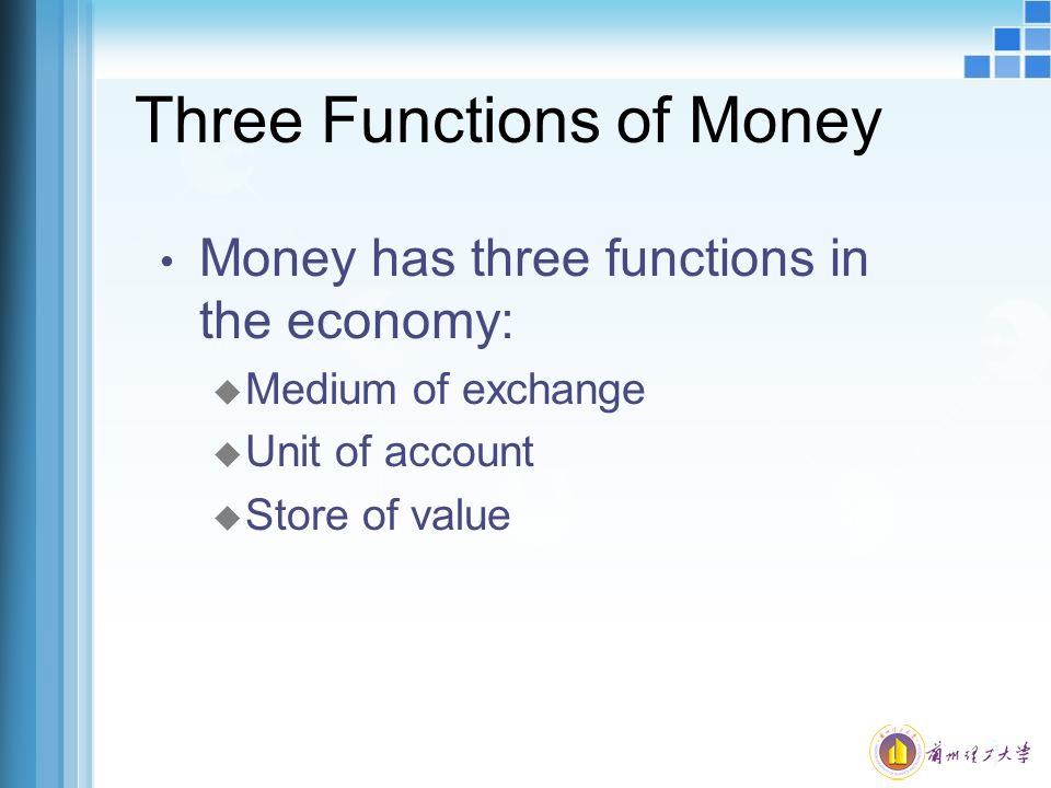 Three Functions of Money Money has three functions in the economy: u Medium of exchange u Unit of account u Store of value