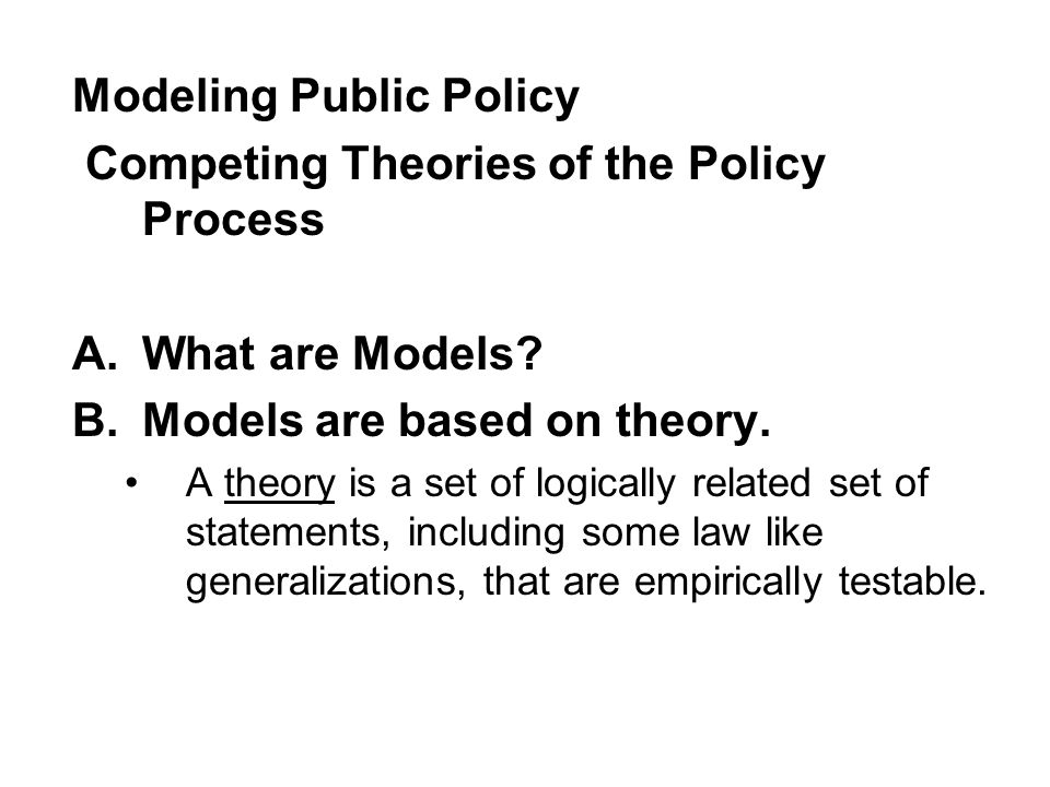 Modeling Public Policy Competing Theories of the Policy Process A.What are Models.