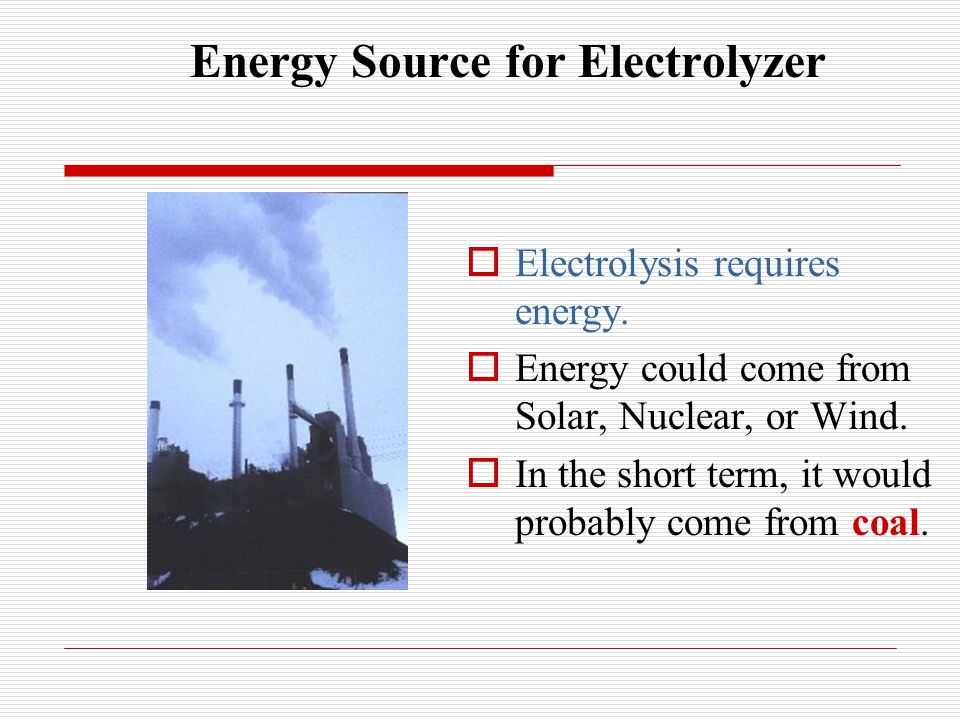 Energy Source for Electrolyzer  Electrolysis requires energy.