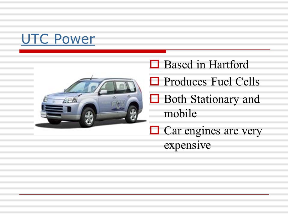 UTC Power  Based in Hartford  Produces Fuel Cells  Both Stationary and mobile  Car engines are very expensive