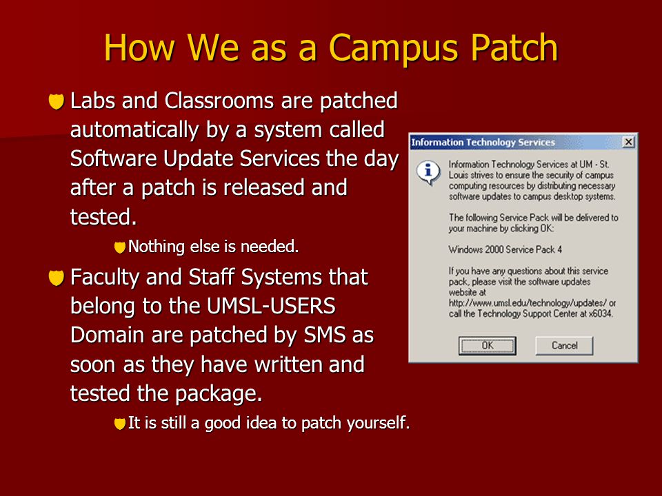 How We as a Campus Patch  Labs and Classrooms are patched automatically by a system called Software Update Services the day after a patch is released and tested.