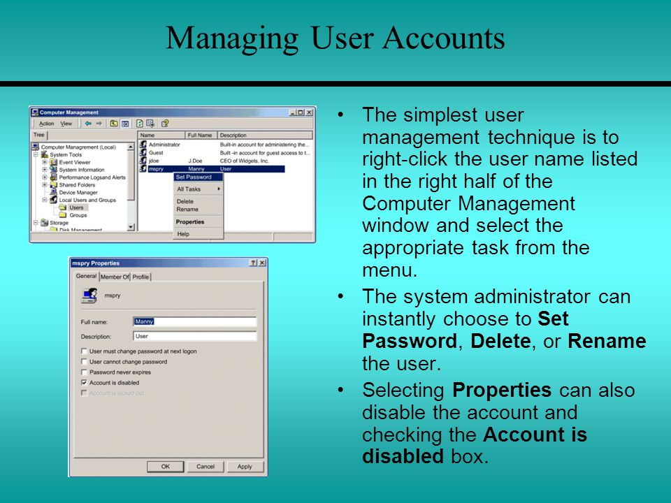 Managing User Accounts The simplest user management technique is to right-click the user name listed in the right half of the Computer Management window and select the appropriate task from the menu.