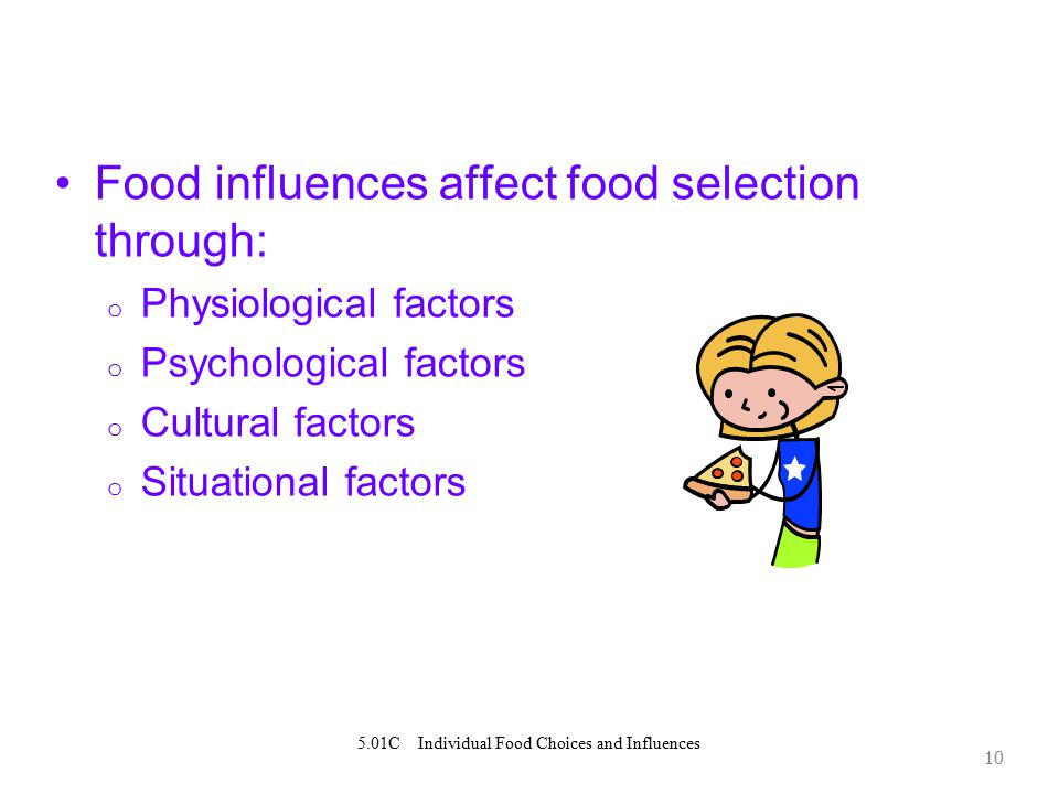 Food influences affect food selection through: o Physiological factors o Psychological factors o Cultural factors o Situational factors C Individual Food Choices and Influences
