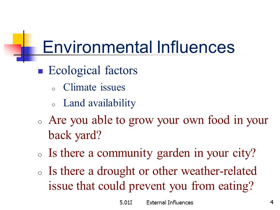 5.01IExternal Influences 4 Environmental Influences Ecological factors o Climate issues o Land availability o Are you able to grow your own food in your back yard.