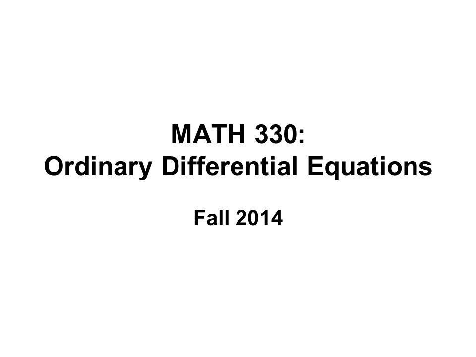 MATH 330: Ordinary Differential Equations Fall 2014