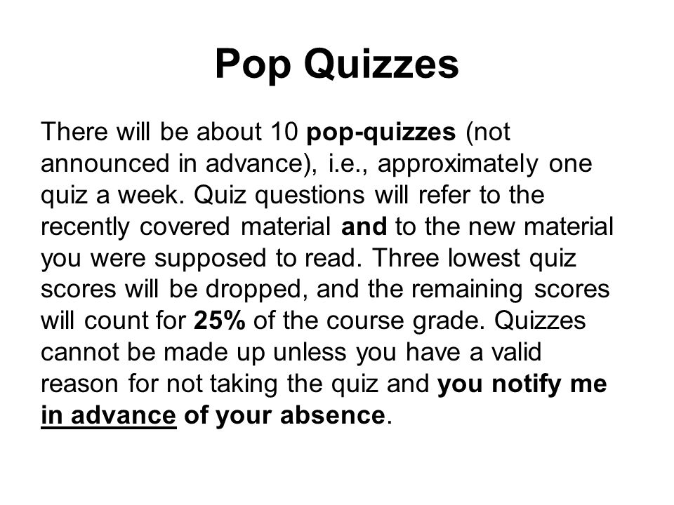 Pop Quizzes There will be about 10 pop-quizzes (not announced in advance), i.e., approximately one quiz a week.